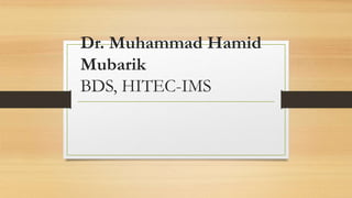 Dr. Muhammad Hamid
Mubarik
BDS, HITEC-IMS
 
