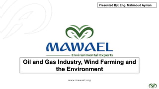 Oil and Gas Industry, Wind Farming and
the Environment
Presented By: Eng. Mahmoud Ayman
 