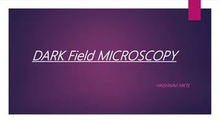 DARK Field MICROSCOPY
-VAISHNAVI NIKTE
 