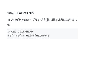 GitのHEADって何?
HEADがfeature-1ブランチを指し示すようになりまし
た
$ cat .git/HEAD
ref: refs/heads/feature-1
 