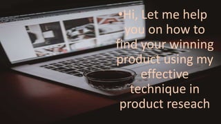 •Hi, Let me help
you on how to
find your winning
product using my
effective
technique in
product reseach
 