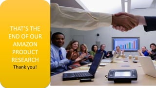 THAT’S THE
END OF OUR
AMAZON
PRODUCT
RESEARCH
Thank you!
 