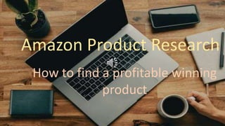 Amazon Product Research
How to find a profitable winning
product
 