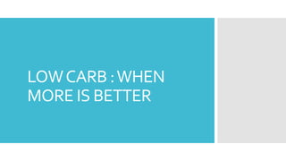 LOWCARB :WHEN
MORE IS BETTER
 