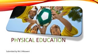 PHYSICAL EDUCATION
Submitted by Ms S Mboweni
 