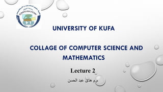 UNIVERSITY OF KUFA
COLLAGE OF COMPUTER SCIENCE AND
MATHEMATICS
Lecture 2
‫م‬
.
‫الحسن‬ ‫عبد‬ ‫هدى‬ ‫م‬
 