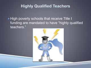 High poverty schools that receive Title I
funding are mandated to have “highly qualified
teachers.”
 