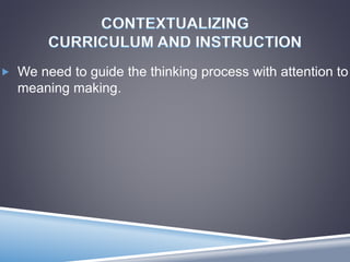  We need to guide the thinking process with attention to
meaning making.
 