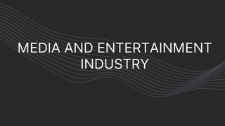 MEDIA AND ENTERTAINMENT
INDUSTRY
 