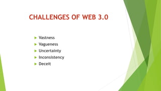 CHALLENGES OF WEB 3.0
 Vastness
 Vagueness
 Uncertainty
 Inconsistency
 Deceit
 