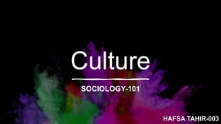 Culture
SOCIOLOGY-101
HAFSA TAHIR-003
 