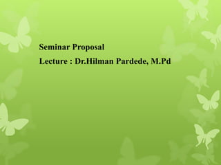 Seminar Proposal
Lecture : Dr.Hilman Pardede, M.Pd
 