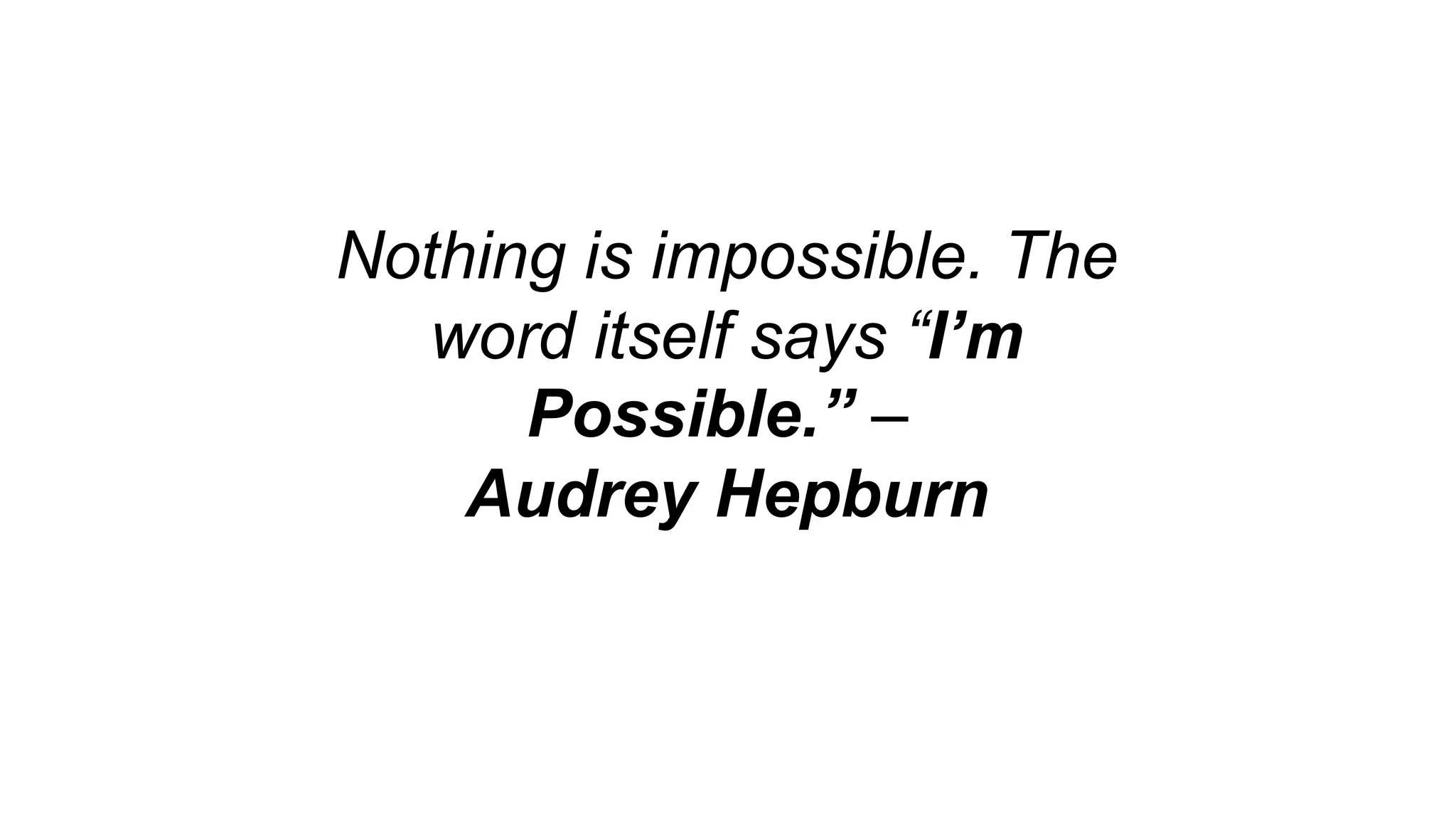 Nothing is impossible. The
word itself says “I’m
Possible.” –
Audrey Hepburn
 