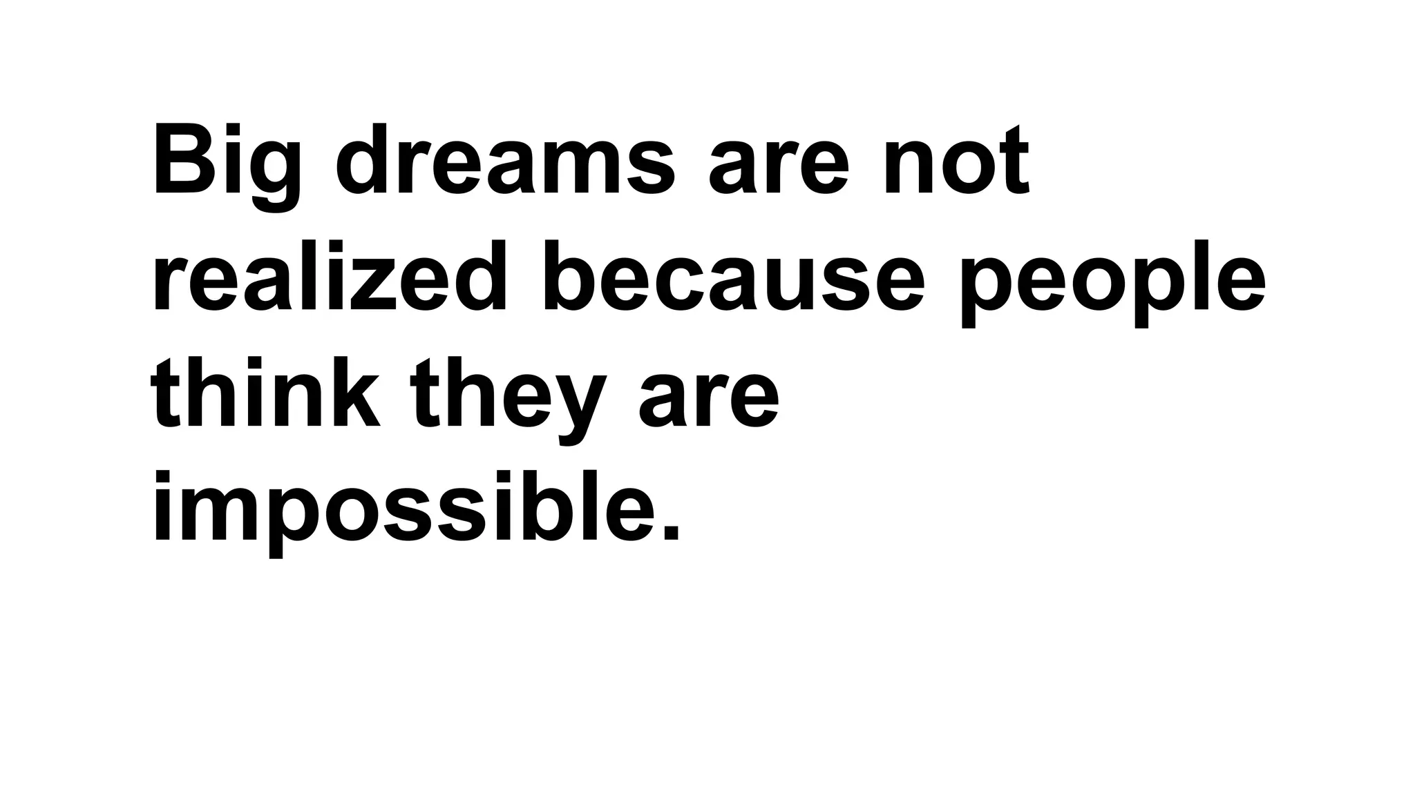 Big dreams are not
realized because people
think they are
impossible.
 