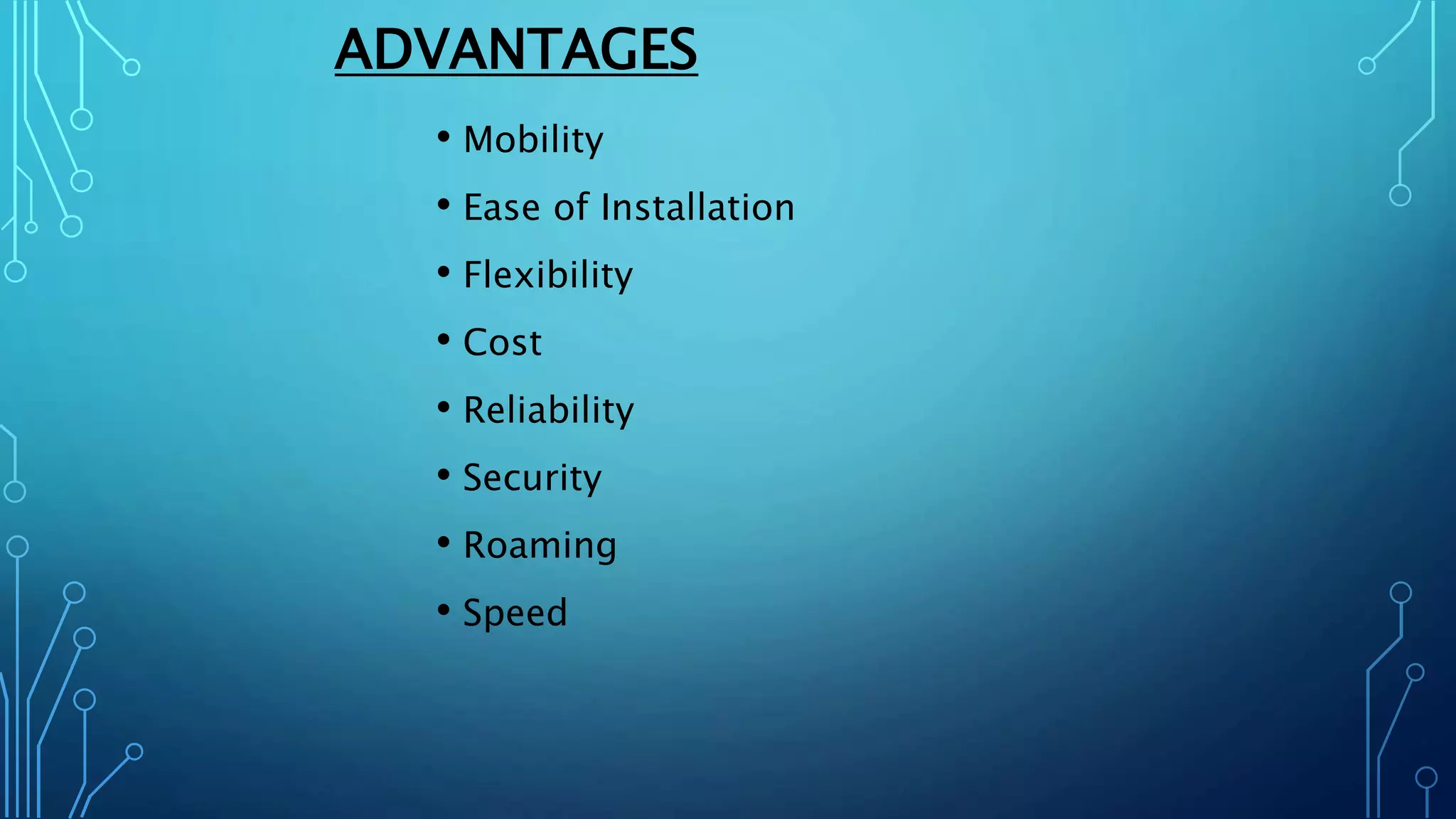 ADVANTAGES
• Mobility
• Ease of Installation
• Flexibility
• Cost
• Reliability
• Security
• Roaming
• Speed
 