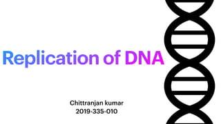 Replication of DNA
Chittranjan kumar
2019-335-010
 