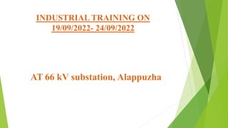 INDUSTRIAL TRAINING ON
19/09/2022- 24/09/2022
AT 66 kV substation, Alappuzha
 