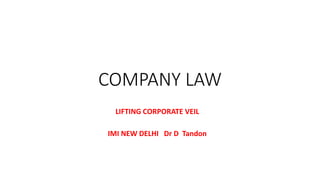 COMPANY LAW
LIFTING CORPORATE VEIL
IMI NEW DELHI Dr D Tandon
 