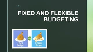 z
FIXED AND FLEXIBLE
BUDGETING
 