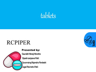 T
ablet
tablets
RCPIPER
Presented by:
Saurabh ManojMarathe
DipeshsanjeevePatil
Suvarnsing RajendraPardeshi
Jugal RavindraPatil
 