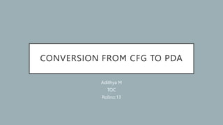 CONVERSION FROM CFG TO PDA
Adithya M
TOC
Rollno:13
 