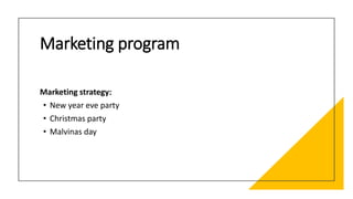 Marketing program
Marketing strategy:
• New year eve party
• Christmas party
• Malvinas day
 