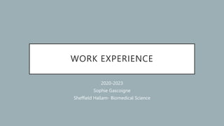 WORK EXPERIENCE
2020-2023
Sophie Gascoigne
Sheffield Hallam- Biomedical Science
 