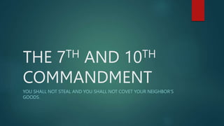 THE 7TH AND 10TH
COMMANDMENT
YOU SHALL NOT STEAL AND YOU SHALL NOT COVET YOUR NEIGHBOR’S
GOODS.
 