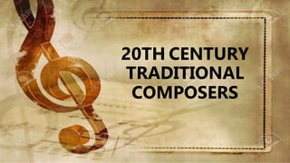 20TH CENTURY
TRADITIONAL
COMPOSERS
 