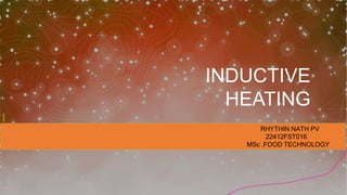 INDUCTIVE
HEATING
RHYTHIN NATH PV
22412FST016
MSc .FOOD TECHNOLOGY
 