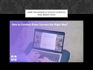 HOW TO CONDUCT EVENT SURVEYS
THE RIGHT WAY?
 