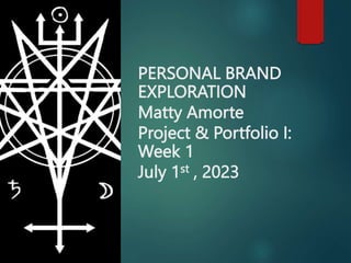 PERSONAL BRAND
EXPLORATION
Matty Amorte
Project & Portfolio I:
Week 1
July 1st , 2023
 