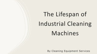 The Lifespan of
Industrial Cleaning
Machines
By Cleaning Equipment Services
 