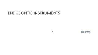 ENDODONTIC INSTRUMENTS
• Dr. Irfan
 