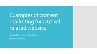 Examples of content
marketing for a travel-
related website
Digital Marketing Presentation
by David Fleming
 
