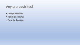 Any prerequisites?
• Devops Modules
• Hands on in Linux
• Time for Practice.
 