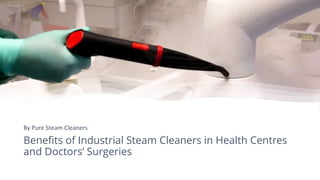 Benefits of Industrial Steam Cleaners in Health Centres
and Doctors’ Surgeries
By Pure Steam Cleaners
 