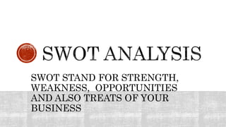 SWOT STAND FOR STRENGTH,
WEAKNESS, OPPORTUNITIES
AND ALSO TREATS OF YOUR
BUSINESS
 