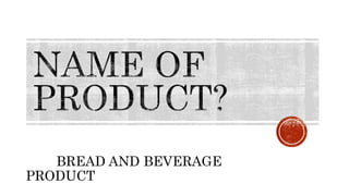 BREAD AND BEVERAGE
PRODUCT
 