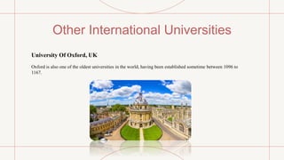 Other International Universities
University Of Oxford, UK
Oxford is also one of the oldest universities in the world, having been established sometime between 1096 to
1167.
 