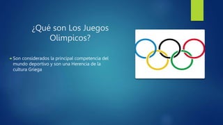 ¿Qué son Los Juegos
Olimpicos?
 Son considerados la principal competencia del
mundo deportivo y son una Herencia de la
cultura Griega
 