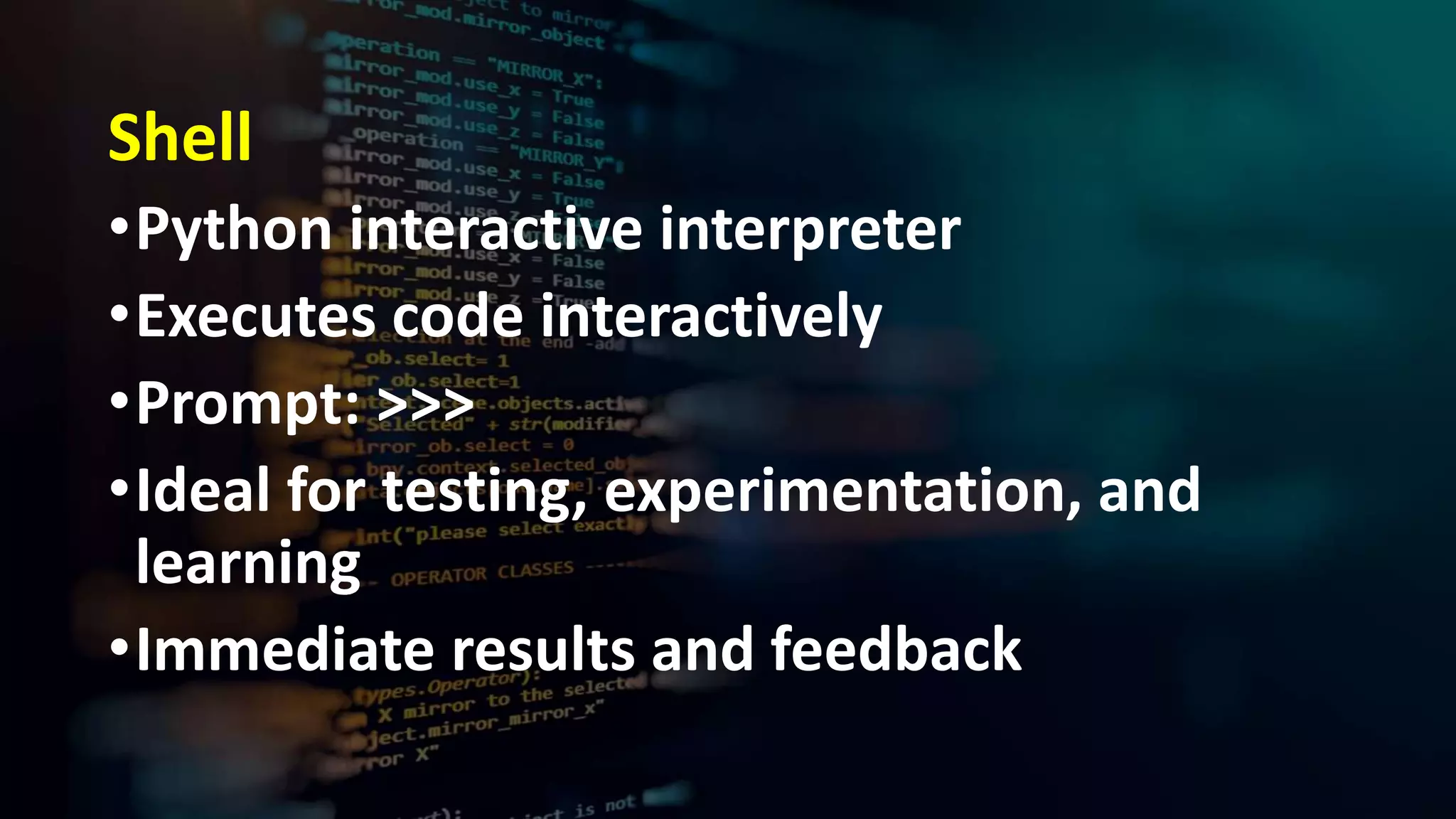 Shell
•Python interactive interpreter
•Executes code interactively
•Prompt: >>>
•Ideal for testing, experimentation, and
learning
•Immediate results and feedback
 