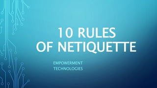 10 RULES
OF NETIQUETTE
EMPOWERMENT
TECHNOLOGIES
 