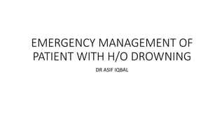 EMERGENCY MANAGEMENT OF
PATIENT WITH H/O DROWNING
DR ASIF IQBAL
 