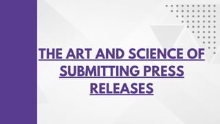 THE ART AND SCIENCE OF
SUBMITTING PRESS
RELEASES
 