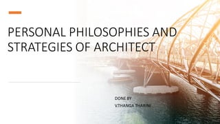 PERSONAL PHILOSOPHIES AND
STRATEGIES OF ARCHITECT
DONE BY
V.THANGA THARINI
 