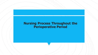 Nursing Process Throughout the
Perioperative Period
 