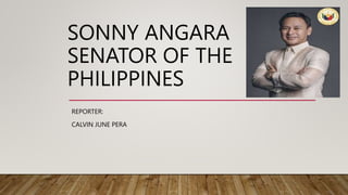 SONNY ANGARA
SENATOR OF THE
PHILIPPINES
REPORTER:
CALVIN JUNE PERA
 