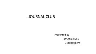 JOURNAL CLUB
Presented by
Dr Anjali M K
DNB Resident
 