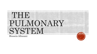 THE
PULMONARY
SYSTEM
Hussein Alhasani
 